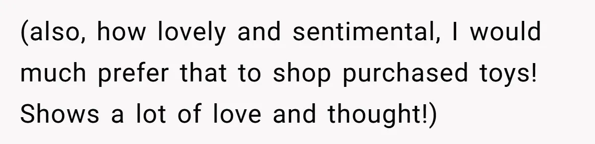 Man Refuses To Make Toys For Former Sister-In-Law After Her New Husband Calls His Gifts ‘Embarrassing’ (also, how lovely and sentimental, I would much prefer that to shop purchased toys! Shows a lot of love and thought!)