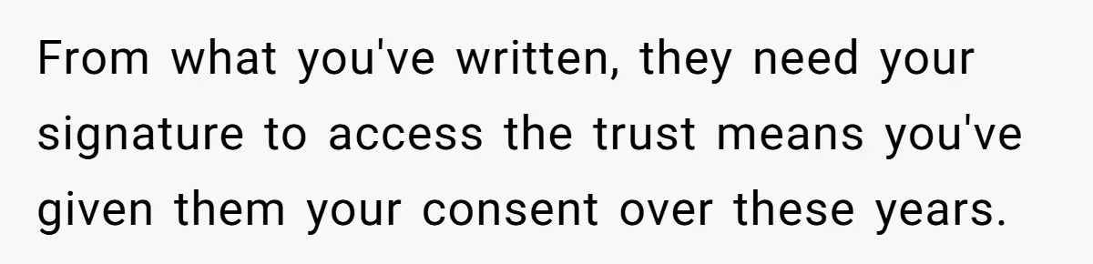Man Refuses To Make Toys For Former Sister-In-Law After Her New Husband Calls His Gifts ‘Embarrassing’ From what you've written, they need your signature to access the trust means you've given them your consent over these years.