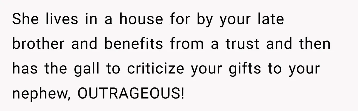 Man Refuses To Make Toys For Former Sister-In-Law After Her New Husband Calls His Gifts ‘Embarrassing’ She lives in a house for by your late brother and benefits from a trust and then has the gall to criticize your gifts to your nephew, OUTRAGEOUS!
