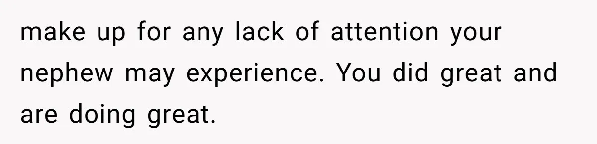 Man Refuses To Make Toys For Former Sister-In-Law After Her New Husband Calls His Gifts ‘Embarrassing’ make up for any lack of attention your nephew may experience. You did great and are doing great.