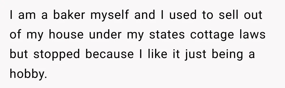 I am a baker myself and I used to sell out of my house under my states cottage laws but stopped because I like it just being a hobby.