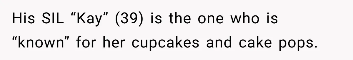 His SIL “Kay” (39) is the one who is “known” for her cupcakes and cake pops.