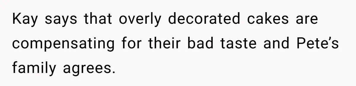 Kay says that overly decorated cakes are compensating for their bad taste and Pete’s family agrees.