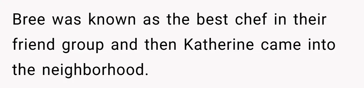Bree was known as the best chef in their friend group and then Katherine came into the neighborhood.