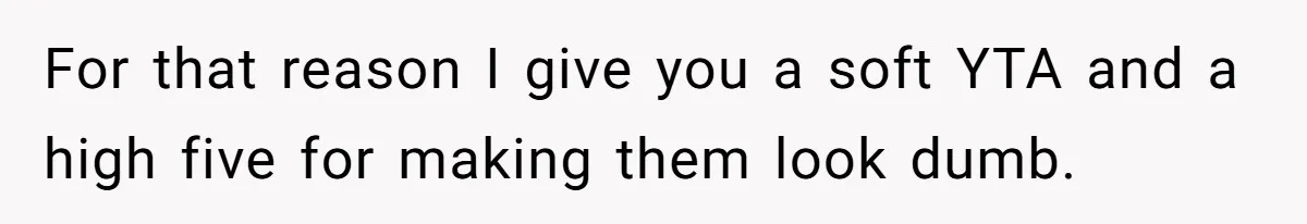 For that reason I give you a soft YTA and a high five for making them look dumb.