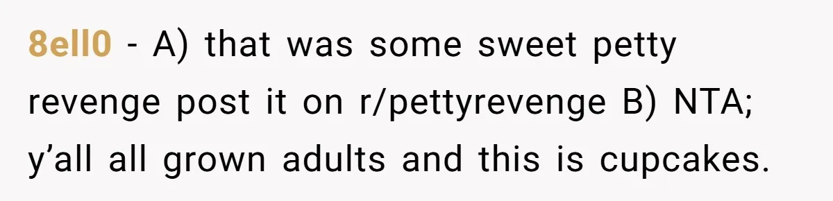 8ell0 − A) that was some sweet petty revenge post it on r/pettyrevenge B) NTA; y’all all grown adults and this is cupcakes.