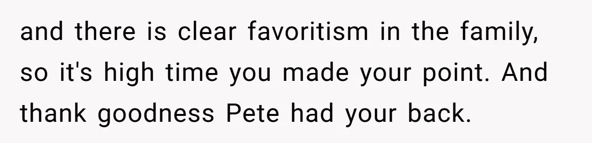 and there is clear favoritism in the family, so it's high time you made your point. And thank goodness Pete had your back.