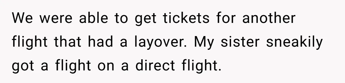 Woman Leaves Niece Behind In Jail After She Was Caught Shoplifting We were able to get tickets for another flight that had a layover. My sister sneakily got a flight on a direct flight.