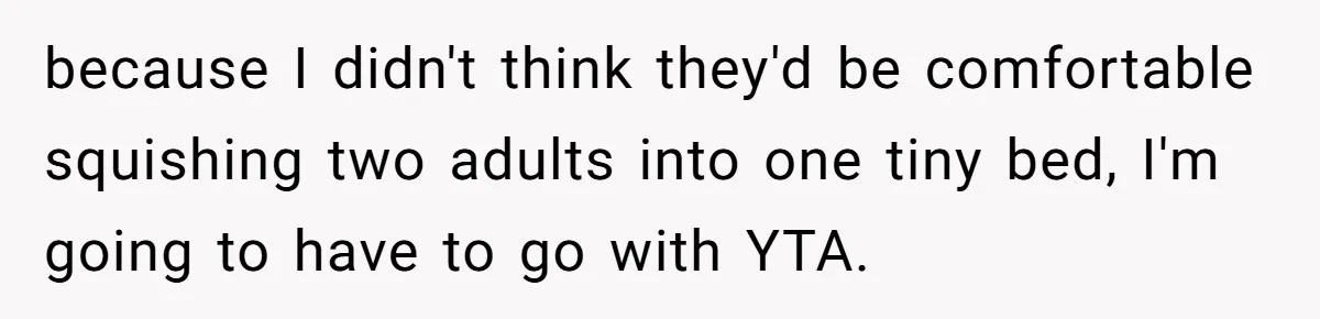 because I didn't think they'd be comfortable squishing two adults into one tiny bed, I'm going to have to go with YTA.