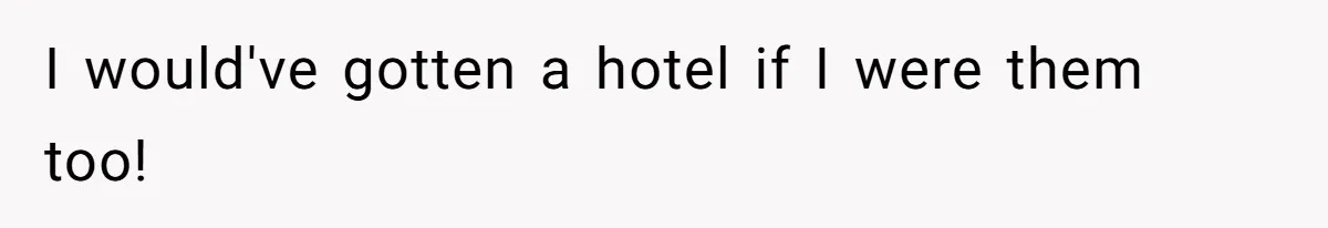 I would've gotten a hotel if I were them too!