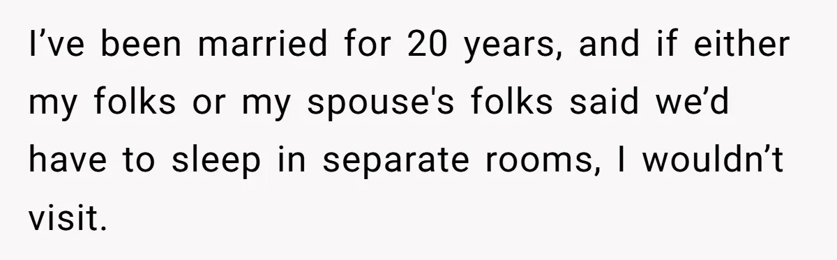 I’ve been married for 20 years, and if either my folks or my spouse's folks said we’d have to sleep in separate rooms, I wouldn’t visit.