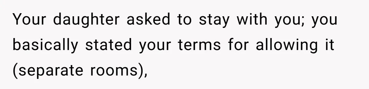 Your daughter asked to stay with you; you basically stated your terms for allowing it (separate rooms),
