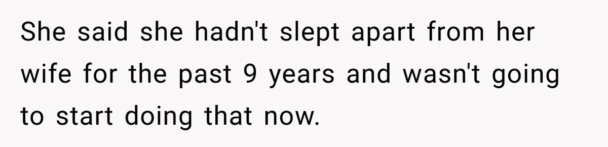 She said she hadn't slept apart from her wife for the past 9 years and wasn't going to start doing that now.