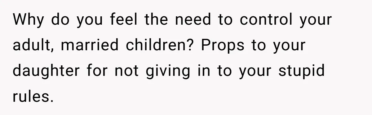 Why do you feel the need to control your adult, married children? Props to your daughter for not giving in to your stupid rules.