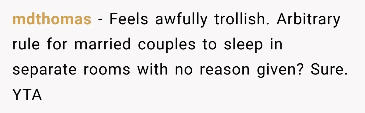 mdthomas − Feels awfully trollish. Arbitrary rule for married couples to sleep in separate rooms with no reason given? Sure. YTA