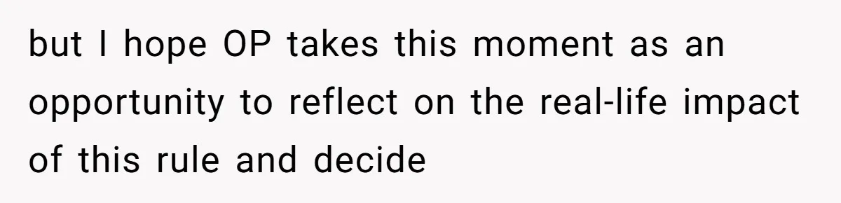 but I hope OP takes this moment as an opportunity to reflect on the real-life impact of this rule and decide