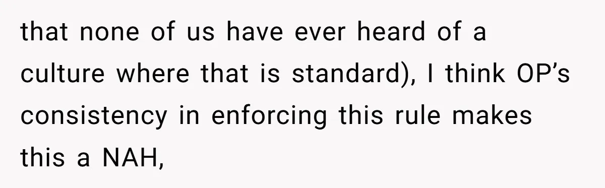 that none of us have ever heard of a culture where that is standard), I think OP’s consistency in enforcing this rule makes this a NAH,