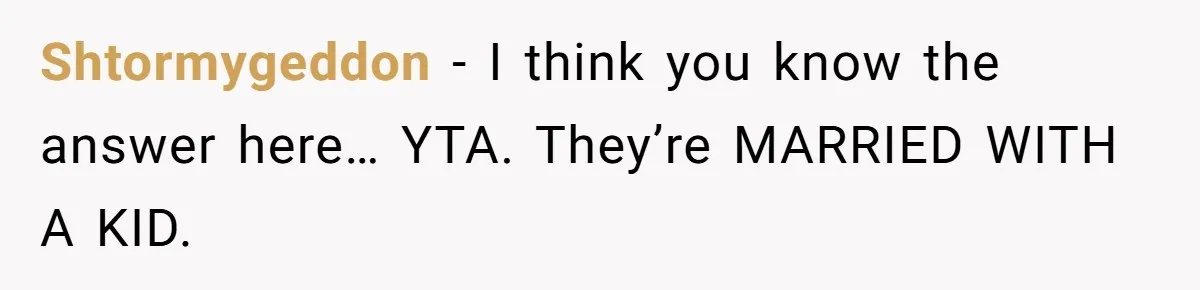 Shtormygeddon − I think you know the answer here… YTA. They’re MARRIED WITH A KID.
