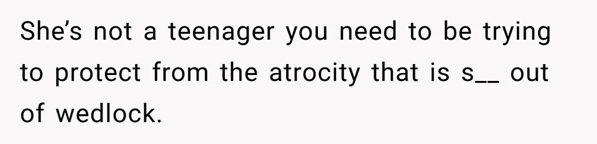 She’s not a teenager you need to be trying to protect from the atrocity that is s__ out of wedlock.