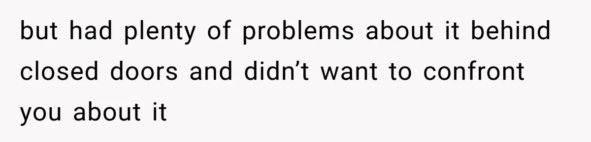 but had plenty of problems about it behind closed doors and didn’t want to confront you about it