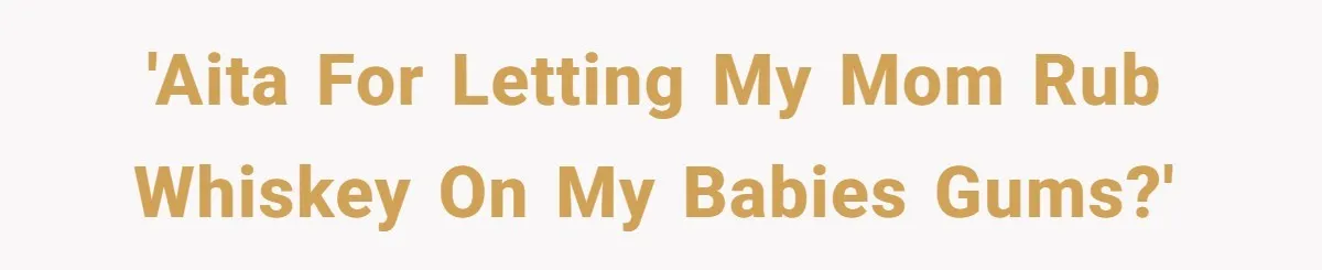 'AITA for letting my mom rub whiskey on my babies gums?'