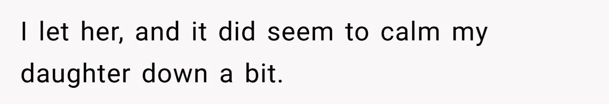 I let her, and it did seem to calm my daughter down a bit.