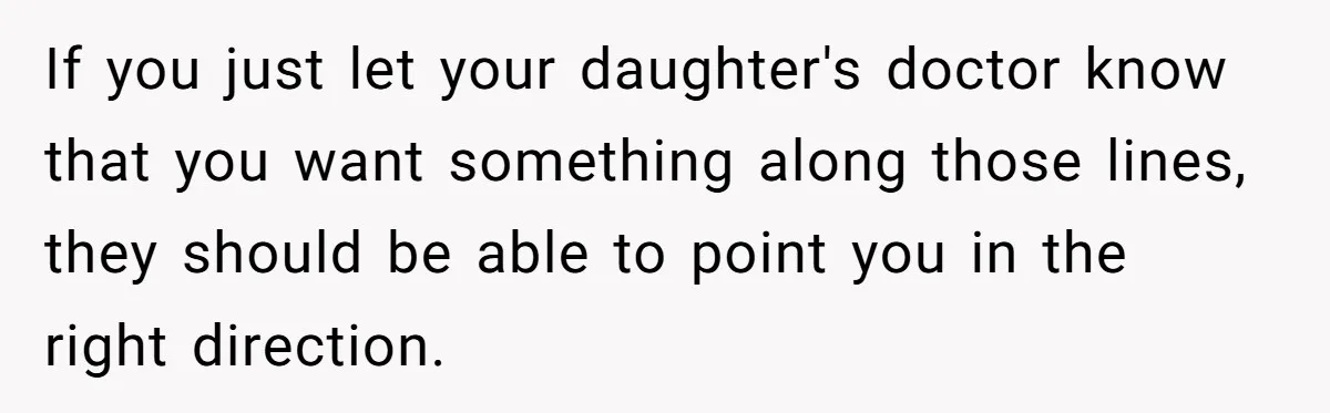 If you just let your daughter's doctor know that you want something along those lines, they should be able to point you in the right direction.