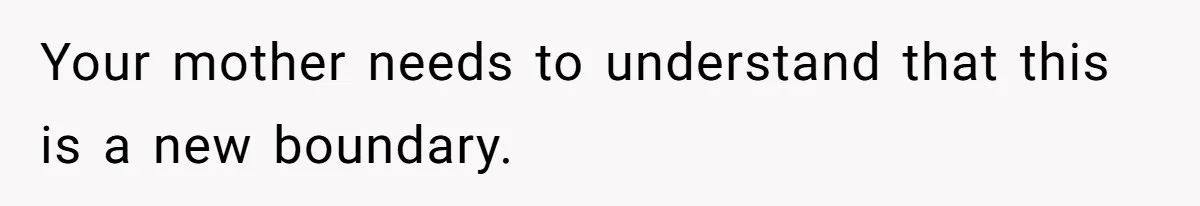 Your mother needs to understand that this is a new boundary.