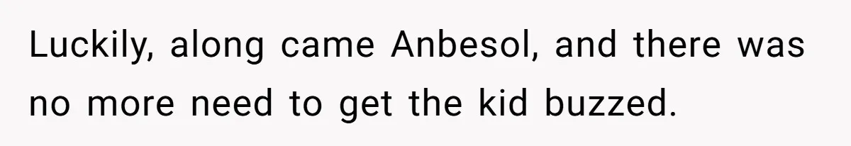 Luckily, along came Anbesol, and there was no more need to get the kid buzzed.