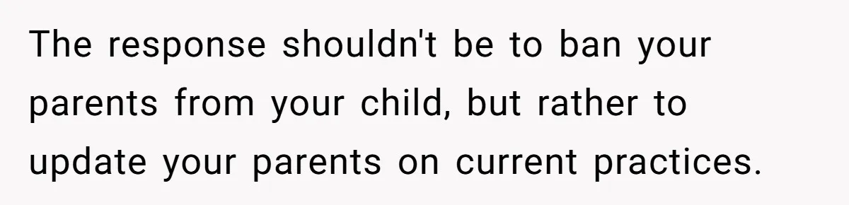The response shouldn't be to ban your parents from your child, but rather to update your parents on current practices.