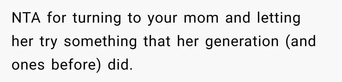 NTA for turning to your mom and letting her try something that her generation (and ones before) did.