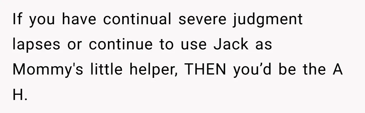 If you have continual severe judgment lapses or continue to use Jack as Mommy's little helper, THEN you’d be the A H.