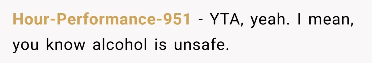 Hour-Performance-951 − YTA, yeah. I mean, you know alcohol is unsafe.