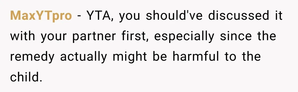 MaxYTpro − YTA, you should've discussed it with your partner first, especially since the remedy actually might be harmful to the child.