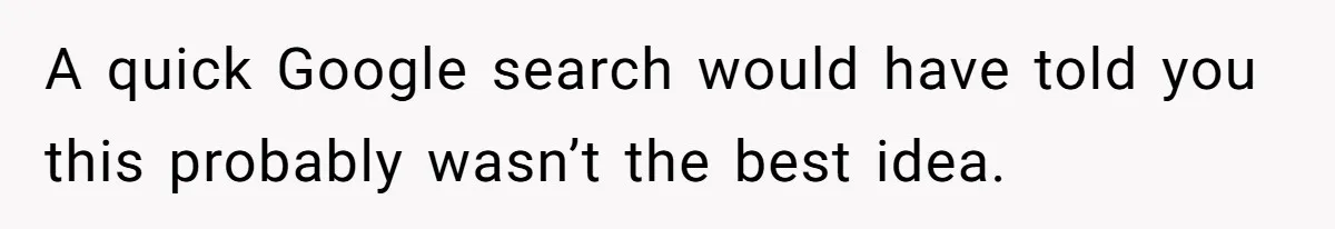 A quick Google search would have told you this probably wasn’t the best idea.