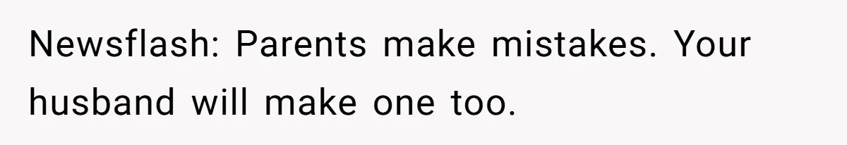 Newsflash: Parents make mistakes. Your husband will make one too.