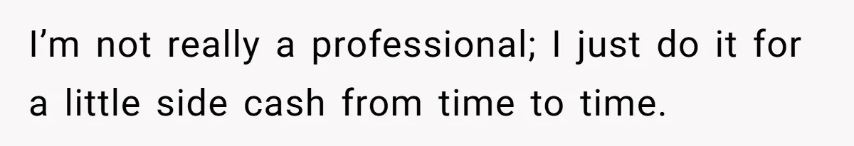 I’m not really a professional; I just do it for a little side cash from time to time.