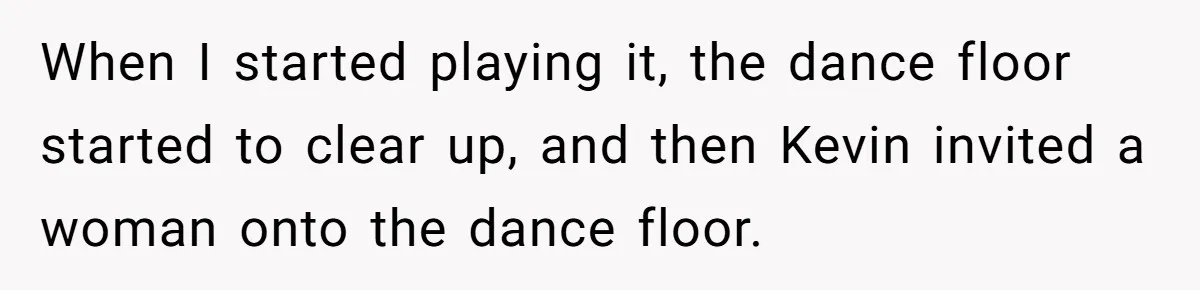 When I started playing it, the dance floor started to clear up, and then Kevin invited a woman onto the dance floor.