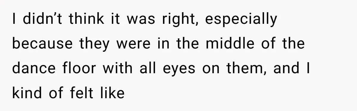 I didn’t think it was right, especially because they were in the middle of the dance floor with all eyes on them, and I kind of felt like
