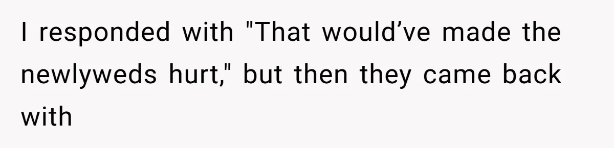 I responded with "That would’ve made the newlyweds hurt," but then they came back with