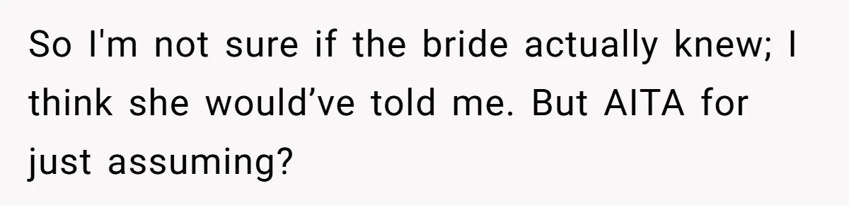 So I'm not sure if the bride actually knew; I think she would’ve told me. But AITA for just assuming?