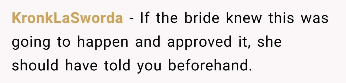 KronkLaSworda − If the bride knew this was going to happen and approved it, she should have told you beforehand.