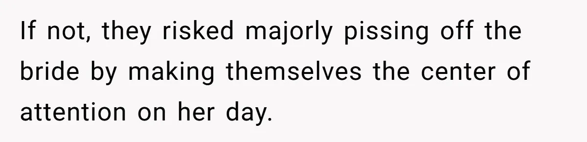 If not, they risked majorly pissing off the bride by making themselves the center of attention on her day.