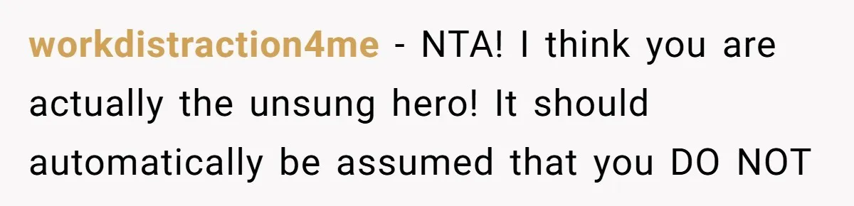workdistraction4me − NTA! I think you are actually the unsung hero! It should automatically be assumed that you DO NOT