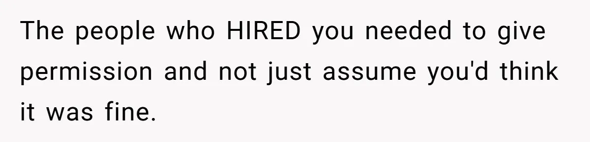 The people who HIRED you needed to give permission and not just assume you'd think it was fine.