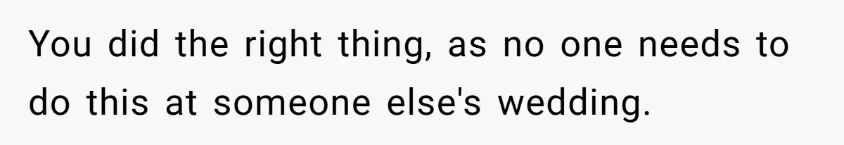 You did the right thing, as no one needs to do this at someone else's wedding.