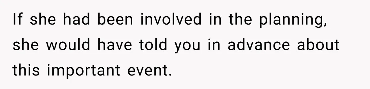 If she had been involved in the planning, she would have told you in advance about this important event.