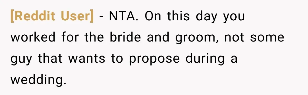 [Reddit User] − NTA. On this day you worked for the bride and groom, not some guy that wants to propose during a wedding.