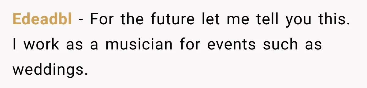Edeadbl − For the future let me tell you this. I work as a musician for events such as weddings.
