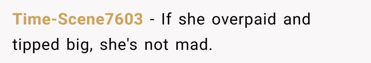 Time-Scene7603 − If she overpaid and tipped big, she's not mad.